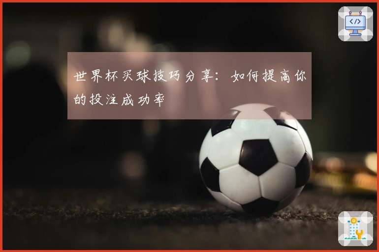 世界杯买球技巧分享：如何提高你的投注成功率