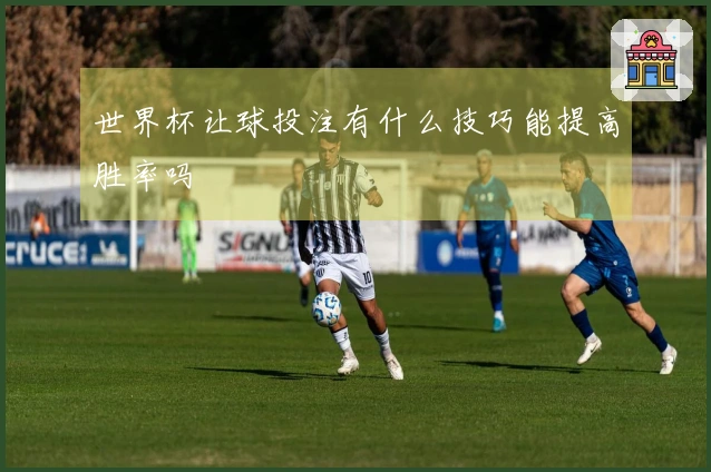 世界杯让球投注有什么技巧能提高胜率吗