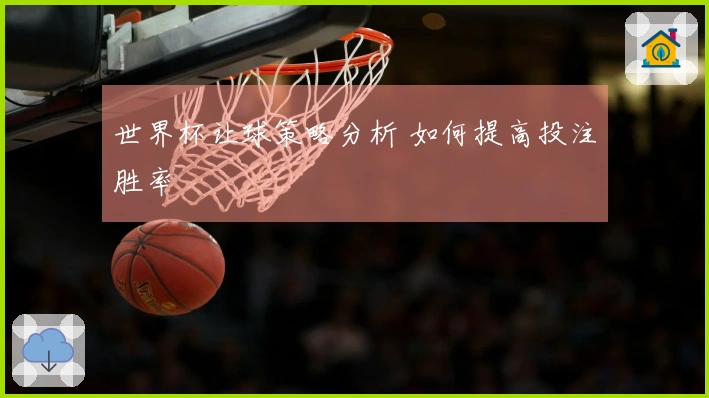 世界杯让球策略分析 如何提高投注胜率