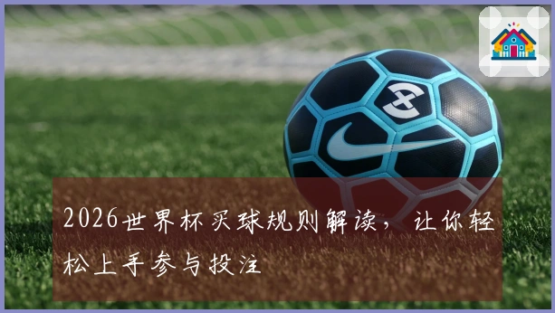 2026世界杯买球规则解读，让你轻松上手参与投注