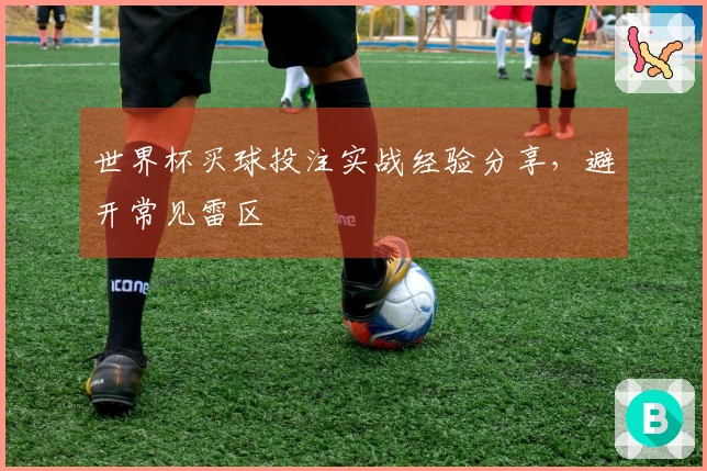 世界杯买球投注实战经验分享，避开常见雷区