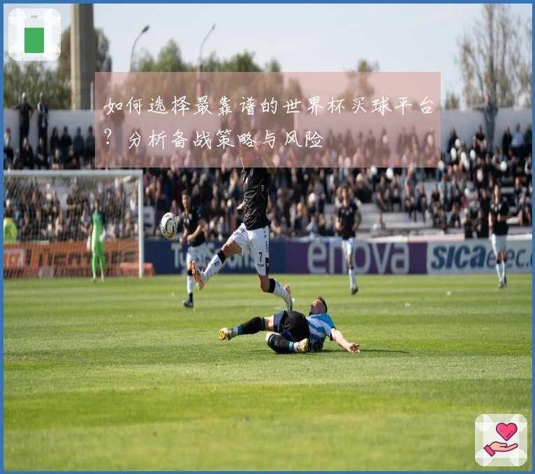 如何选择最靠谱的世界杯买球平台？分析备战策略与风险