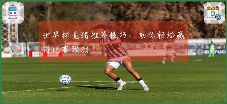 世界杯竞猜推荐技巧，助你轻松赢得比赛预测