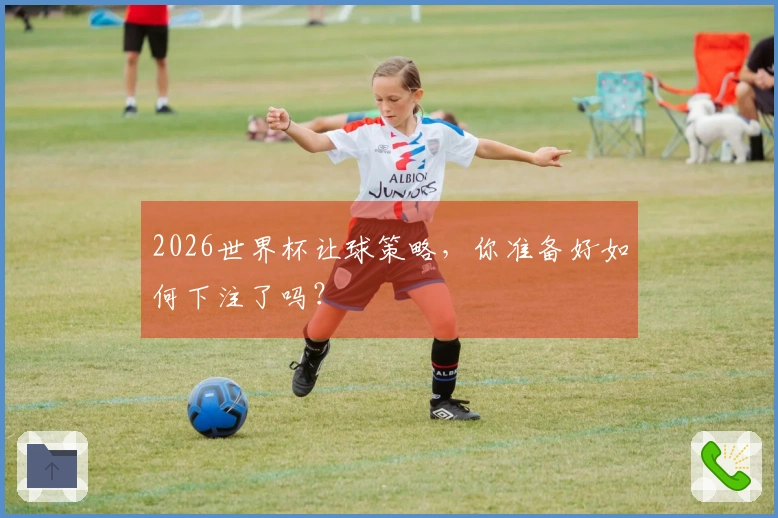2026世界杯让球策略，你准备好如何下注了吗？