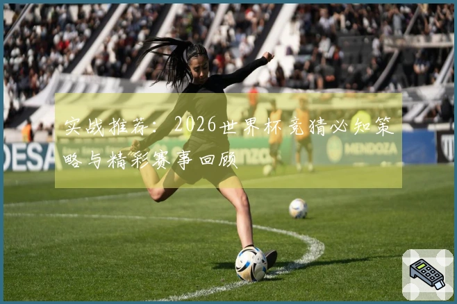 实战推荐：2026世界杯竞猜必知策略与精彩赛事回顾