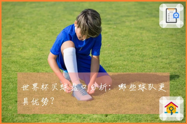 世界杯买球盘口分析：哪些球队更具优势？