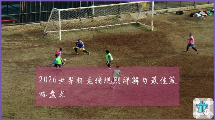 2026世界杯竞猜规则详解与最佳策略盘点
