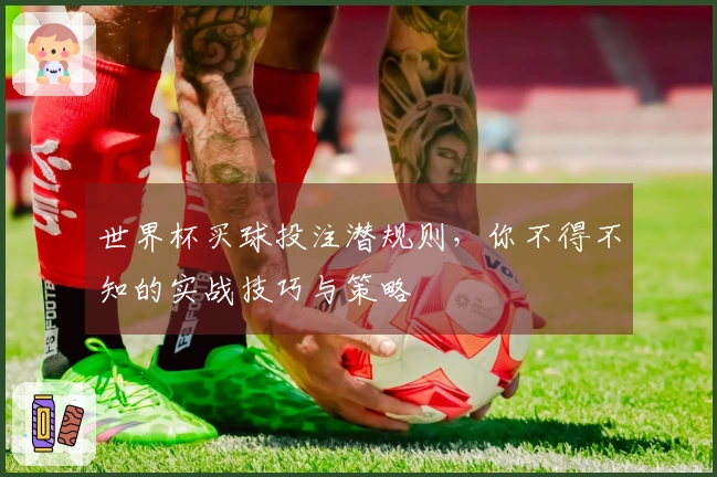 世界杯买球投注潜规则，你不得不知的实战技巧与策略