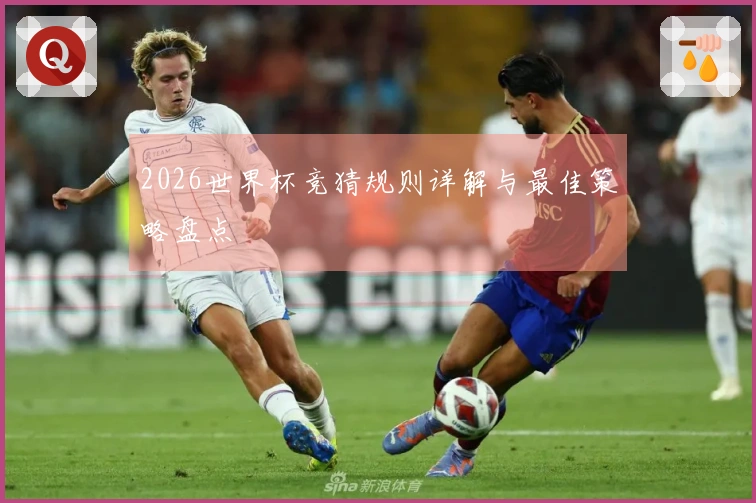 2026世界杯竞猜规则详解与最佳策略盘点